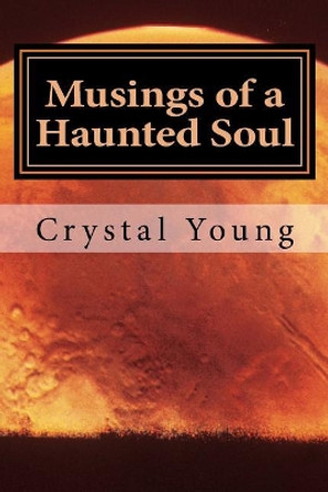 Musings of a Haunted Soul: A Collection of My Darker Poems by Crystal L Young 9781977786463