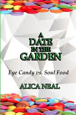 A Date in the Garden: Eye Candy vs. Soul Food by Alica M T Neal 9781977856555