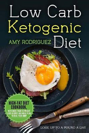 Low Carb Ketogenic Diet High-Fat Diet Cookbook, with More Than 50 Weight Loss Recipes and Meal Plan to Heal Your Body by Amy Rodriguez 9781978180697