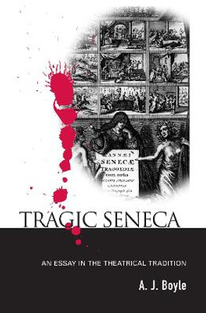 Tragic Seneca: An Essay in the Theatrical Tradition by A. J. Boyle