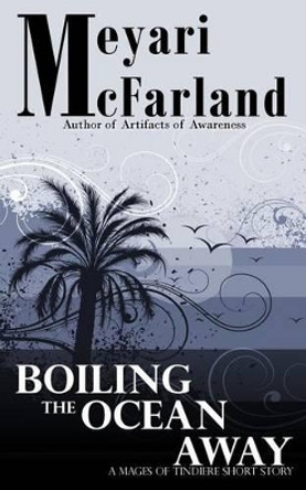 Boiling the Ocean Away: A Mages of Tindiere Short Story by Meyari McFarland 9781939906595