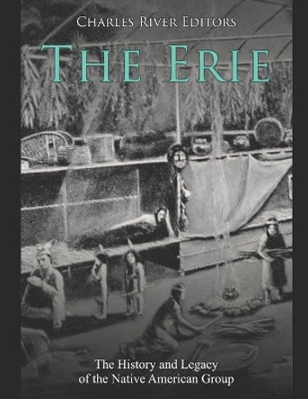 The Erie: The History and Legacy of the Native American Group by Charles River 9798715750426