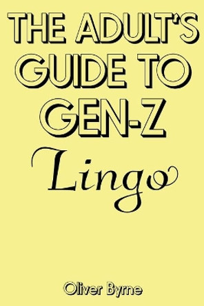 The Adult's Guide to Gen-Z Lingo by Oliver Byrne 9798673709474