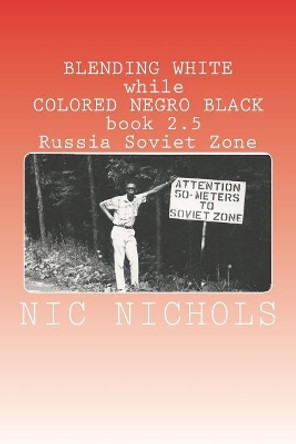 BLENDING WHITE while COLORED NEGRO BLACK book 2.5: Russia Soviet Zone by Nic Nichols 9781721237210
