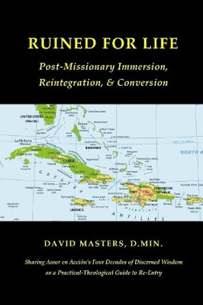 Ruined for Life: Post-Missionary Immersion, Reintegration, & Conversion by David Masters D Min 9781733047500