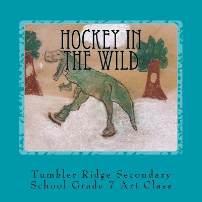 Hockey In the Wild by Tumbler Ridge Seconda Grade 7 Art Class 9781988447322