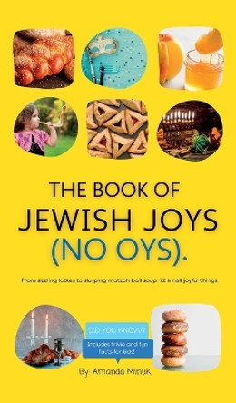 The Book of Jewish Joys (No OYs): From sizzling latkes to slurping matzah ball soup: 72 small joyful things. by Amanda Minuk 9781990730115