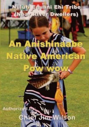 An Anishinaabe Native American Pow wow: Nuluti Equani Ehi Tribe Festival by Chief Jim Wilson 9781494963781