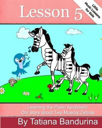 Little Music Lessons for Kids: Lesson 5 - Learning the Piano Keyboard: Old Story about Two Musical Zebras by Tatiana Bandurina 9781492774518