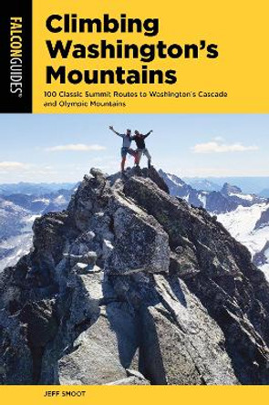 Climbing Washington's Mountains: 100 Classic Summit Routes to Washington's Cascade and Olympic Mountains by Jeff Smoot 9781493056439