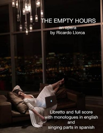 The Empty Hours: (Opera/Monodrama for Soprano/Actress, Piano, Chorus, and String Orchestra) by Ricardo Llorca 9781493629480