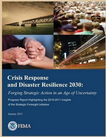 Crisis Response and Disaster Resilience 2030: Forgoing Strategic Action in an Age of Uncertainty: Progress Report Highlighting the 2010-2011 Insights of the Strategic Foresight Initiative by U S Department of Homeland Security- Fe 9781494430771