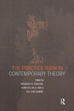 The Practice Turn in Contemporary Theory by Theodore R. Schatzki