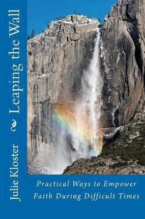 Leaping the Wall: Practical Ways to Empower Faith During Difficult Times by Julie Kloster 9781478245032