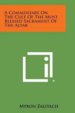 A Commentary on the Cult of the Most Blessed Sacrament of the Altar by Myron Zalitach 9781494043209