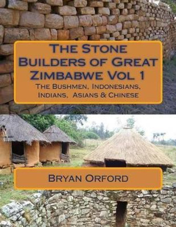 The Stone Builders of Great Zimbabwe Vol 1: The Bushmen, Indonesians, Indians and Chinese by MR Bryan Shiers Orford 9781494409296