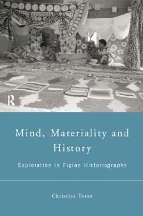 Mind, Materiality and History: Explorations in Fijian Ethnography by Christina Toren