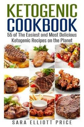 Ketogenic Cookbook: 55 of the Easiest and Most Delicious Ketogenic Recipes on the Planet by Sara Elliott Price 9781511872126