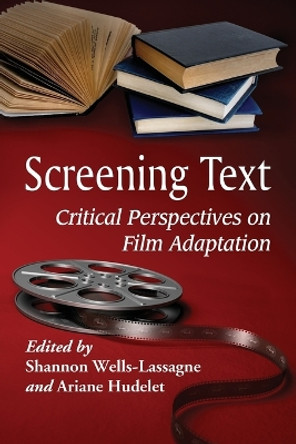 Screening Text: Critical Perspectives on Film Adaptation by Shannon Wells-Lassagne 9780786472307