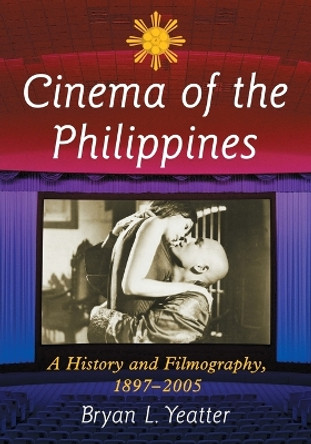 Cinema of the Philippines: A History and Filmography, 1897-2005 by Bryan L. Yeatter 9780786475247