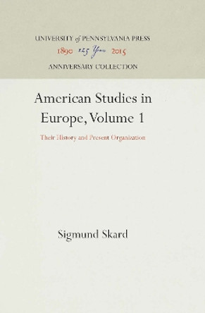 American Studies in Europe, Volume 1: Their History and Present Organization by Sigmund Skard 9781512813715