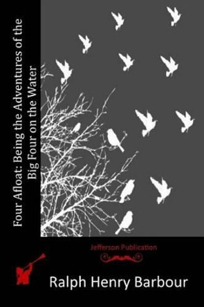 Four Afloat: Being the Adventures of the Big Four on the Water by Ralph Henry Barbour 9781514306499