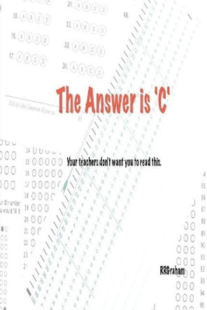 The Answer is C: Your teachers don't want you to read this. by Roger R Graham 9781515006237