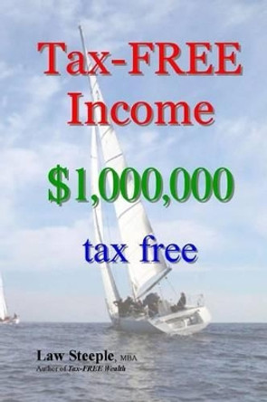 Tax-FREE Income: $1,000,000 tax free by Law Steeple Mba 9781477472583