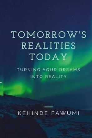 Tomorrow's Realities Today: Turning your dreams into reality by Kehinde Fawumi 9781542440004
