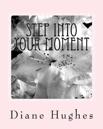 Step Into Your Moment: Create the Life You Want by Diane Hughes 9781544729213