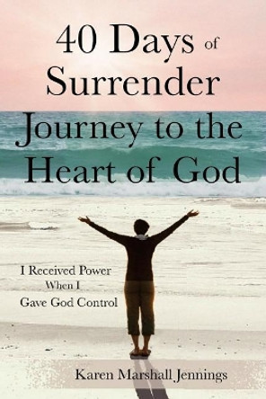 40 Days of Surrender: Journey to the Heart of God by Karen Marshall Jennings 9781545140611