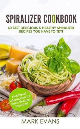 Spiralizer Cookbook: 60 Best Delicious & Healthy Spiralizer Recipes You Have to Try! by Mark Evans 9781548172244