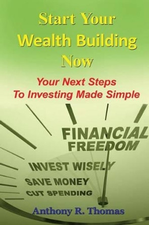 Start Your Wealth Building Now: Your Next Steps to Investing Made Simple by Anthony R Thomas 9781533058034