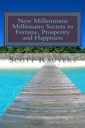 New Millennium Millionaire Secrets to Fortune, Prosperity and Happiness: Proven Techniques for Effortless Prosperity by Scott Rauvers 9781533609830