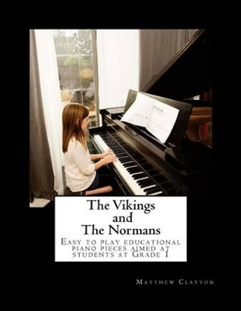 The Vikings and The Normans: Easy to play educational piano pieces aimed at students at Grade 1 by Matthew Clayton 9781535246811