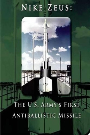 Nike Zeus: The U.S. Army's First Antiballistic Missile by Penny Hill Press 9781519737922