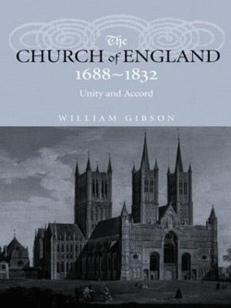 The Church of England 1688-1832: Unity and Accord by William Gibson