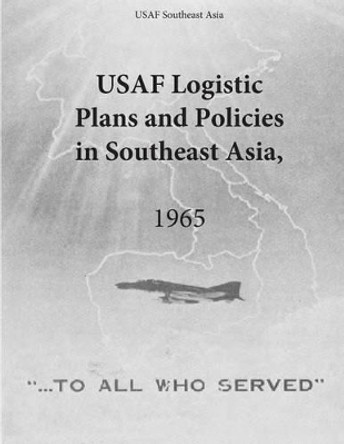 USAF Logistic Plans and Policies in Southeast Asia, 1965 by U S Air Force 9781508934455