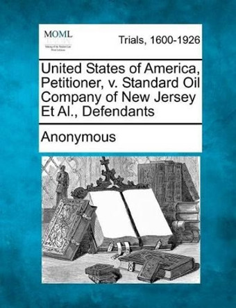 United States of America, Petitioner, V. Standard Oil Company of New Jersey et al., Defendants by Anonymous 9781275100268