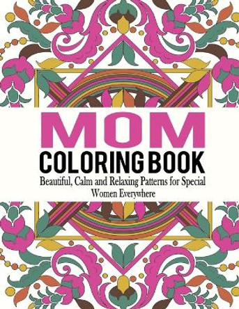 Mom Coloring Book: Beautiful, Calm and Relaxing Patterns for Special Women Everywhere by Bella Mosley 9781517247843