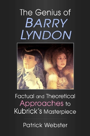 The Genius of Barry Lyndon: Factual and Theoretical Approaches to Kubrick's Masterpiece by Patrick Webster 9781476689975