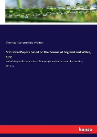 Statistical Papers Based on the Census of England and Wales, 1851,: and relating to the occupations of the people and the increase of population, 1841-51 by Thomas Abercrombie Welton 9783337324933