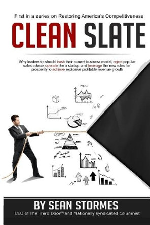 Clean Slate: Why leadership should trash their current business model, reject popular sales advice, operate like a startup, and leverage the new rules for prosperity to achieve explosive profitable revenue growth by Sean Stormes 9781976581557