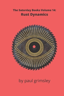 Rust Dynamics: The Saturday Books Volume 14 by Paul Grimsley 9781944864637