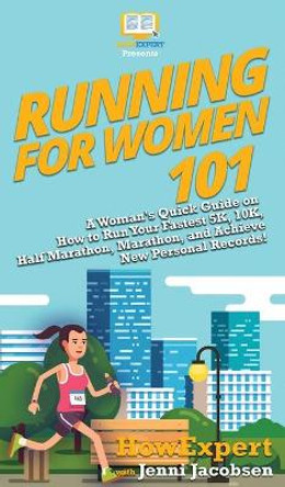 Running for Women 101: A Woman's Quick Guide on How to Run Your Fastest 5K, 10K, Half Marathon, Marathon, and Achieve New Personal Records! by Howexpert 9781950864874