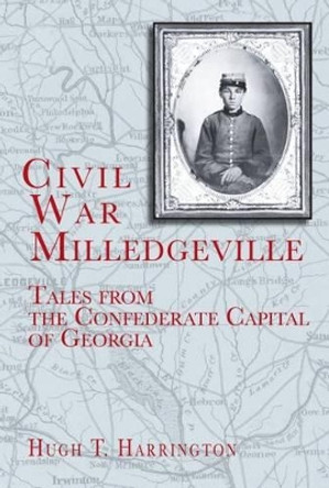 Civil War Milledgeville: Tales from the Confederate Capital of Georgia by Hugh T Harrington 9781596290532