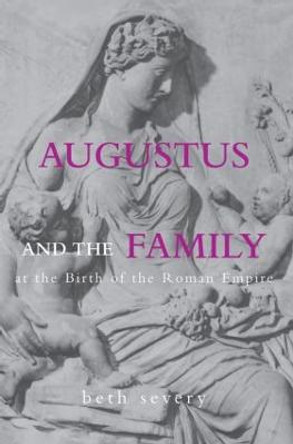 Augustus and the Family at the Birth of the Roman Empire by Beth Severy