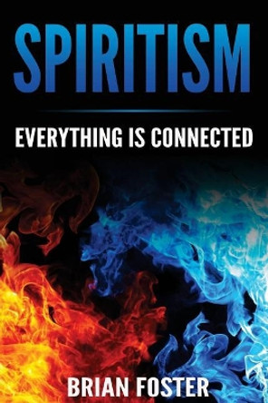 Spiritism - Everything is Connected by Brian Foster 9781545042847
