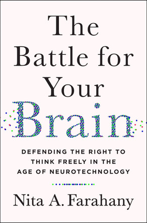 The Battle for Your Brain: Defending the Right to Think Freely in the Age of Neurotechnology by Nita A. Farahany