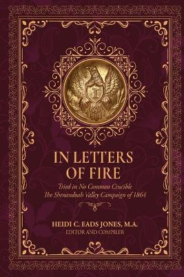 In Letters of Fire: Tried in No Common Crucible The Shenandoah Valley Campaign of 1864 by Heidi C Eads Jones 9781962402750